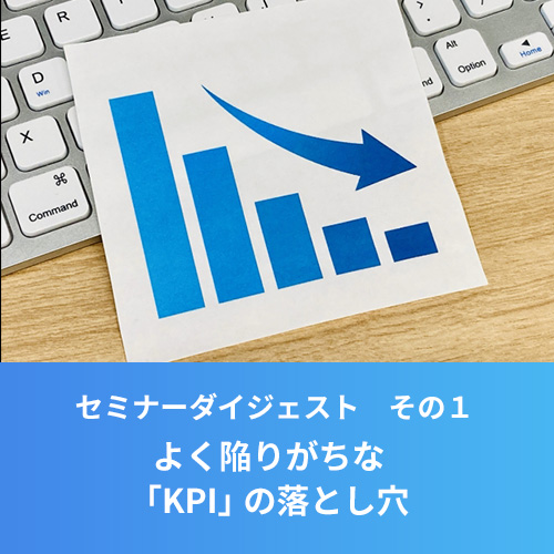 セミナーダイジェストその1.<br>よく陥りがちな「KPI」の落とし穴3つ