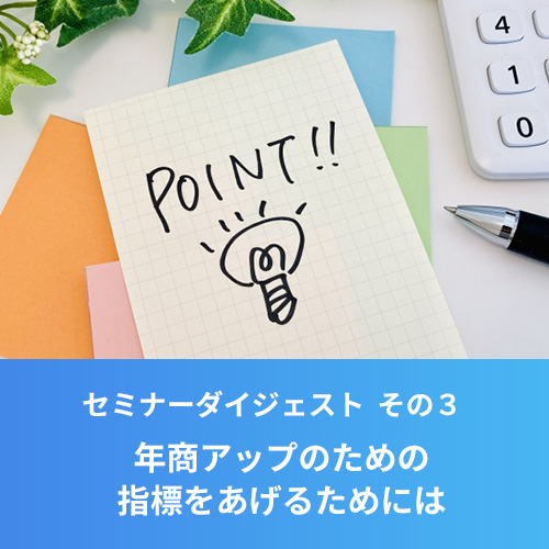 セミナーダイジェストその3.<br>年商アップのための指標を上げるためには